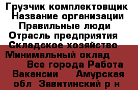 Грузчик-комплектовщик › Название организации ­ Правильные люди › Отрасль предприятия ­ Складское хозяйство › Минимальный оклад ­ 30 000 - Все города Работа » Вакансии   . Амурская обл.,Завитинский р-н